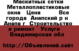 Маскитных сетки.Металлопластиковые окна › Цена ­ 500 - Все города, Анапский р-н, Анапа г. Строительство и ремонт » Услуги   . Владимирская обл.